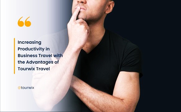 Increasing Productivity in Business Travel with the Advantages of Tourwix Travel